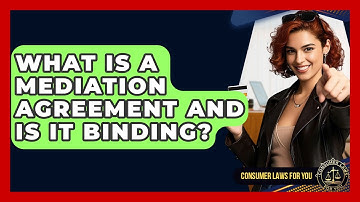What Is A Mediation Agreement And Is It Binding? - Consumer Laws For You