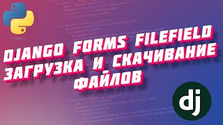 Django forms FileField - загрузка и скачивание файлов.