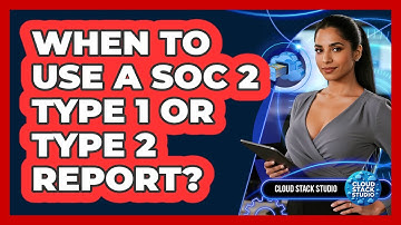 When To Use A SOC 2 Type 1 Or Type 2 Report?