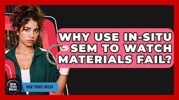 Why Use In-situ SEM To Watch Materials Fail? - How Things Break