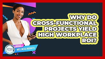 Why Do Cross-functional Projects Yield High Workplace ROI? - Office Wellness Insights