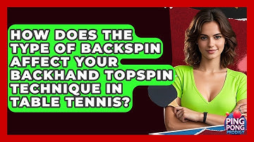 How Does The Type Of Backspin Affect Your Backhand Topspin Technique In Table Tennis?