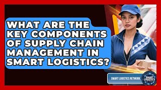 What Are the Key Components of Supply Chain Management in Smart Logistics?
