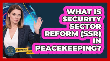 What Is Security Sector Reform (SSR) In Peacekeeping? - International Policy Zone