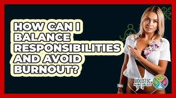 How Can I Balance Responsibilities And Avoid Burnout? - Holistic Balance And Bliss