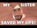 MY SISTER SAVED MY LIFE!!!