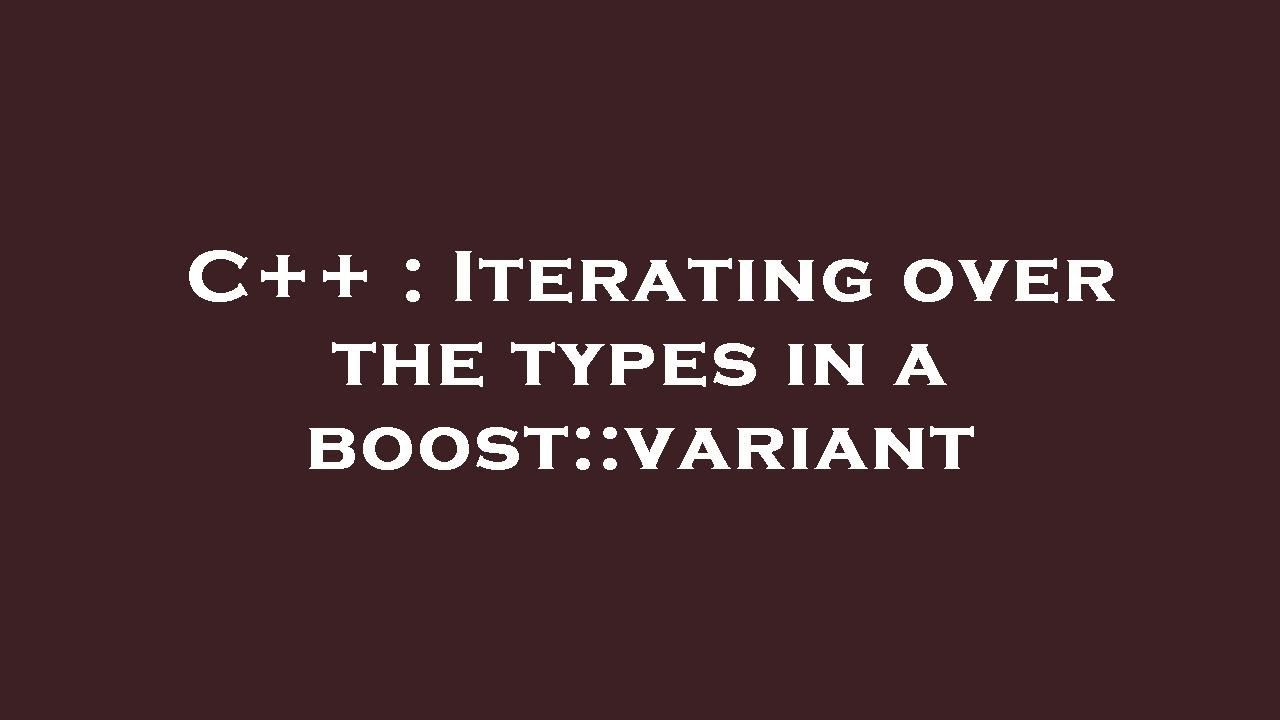 Boost Variant C++ : Iterating over the types in a boost::variant - YouTube