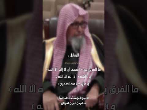 الشيخ صالح الفوزان الفرق بين أشهد أن لا إله إلا الله و أشهد ألا إله إلا الله