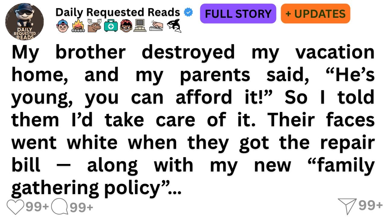 My brother destroyed my vacation home, and my parents said, “He’s young, you can afford it!” So.....