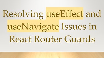 Resolving useEffect and useNavigate Issues in React Router Guards