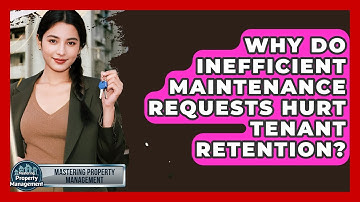 Why Do Inefficient Maintenance Requests Hurt Tenant Retention? - Mastering Property Management