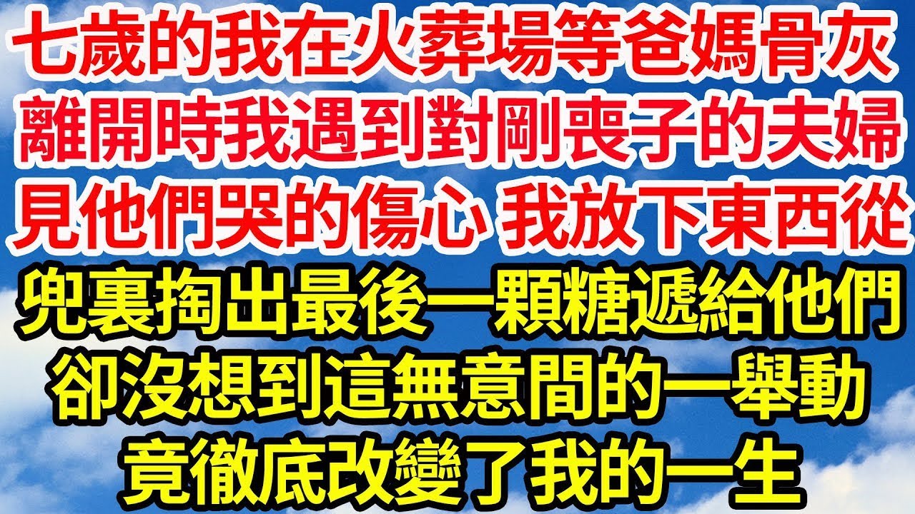 七歲的我在火葬場等爸媽骨灰，離開時我遇到對剛喪子的夫婦，見他們哭的傷心 我放下東西從，兜裏掏出最後一顆糖遞給他們，卻沒想到這無意間的一舉動，竟徹底改變了我的一生||笑看人生情感生活