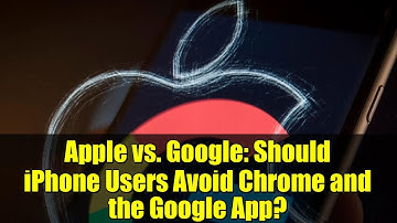 Apple vs. Google: Should iPhone Users Avoid Chrome and the Google App?