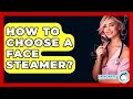 How To Choose A Face Steamer? - Skin Savvy Dermatology