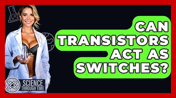 Can Transistors Act As Switches? - Science Through Time