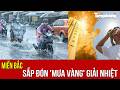 Miền Bắc sắp đón 'mưa vàng' giải nhiệt