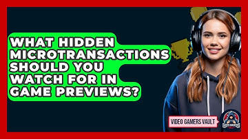 What Hidden Microtransactions Should You Watch For In Game Previews? - Video Gamers Vault