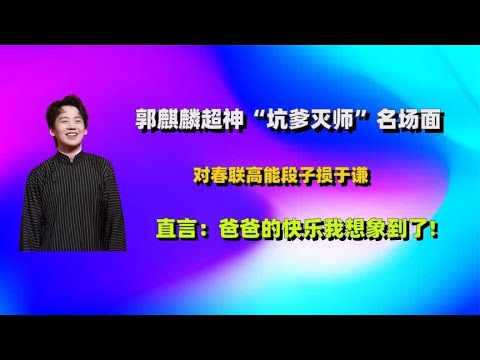 郭麒麟超神“坑爹灭师”对春联损于谦，直言：爸爸的快乐想象到了 - YouTube