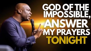 GOD OF THE IMPOSSIBLE, ANSWER MY PRAYERS - APOSTLE JOSHUA SELMAN