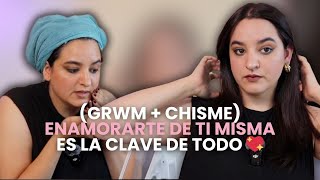 Enamorarte de Ti Misma es la Clave de Todo GRWM Chisme