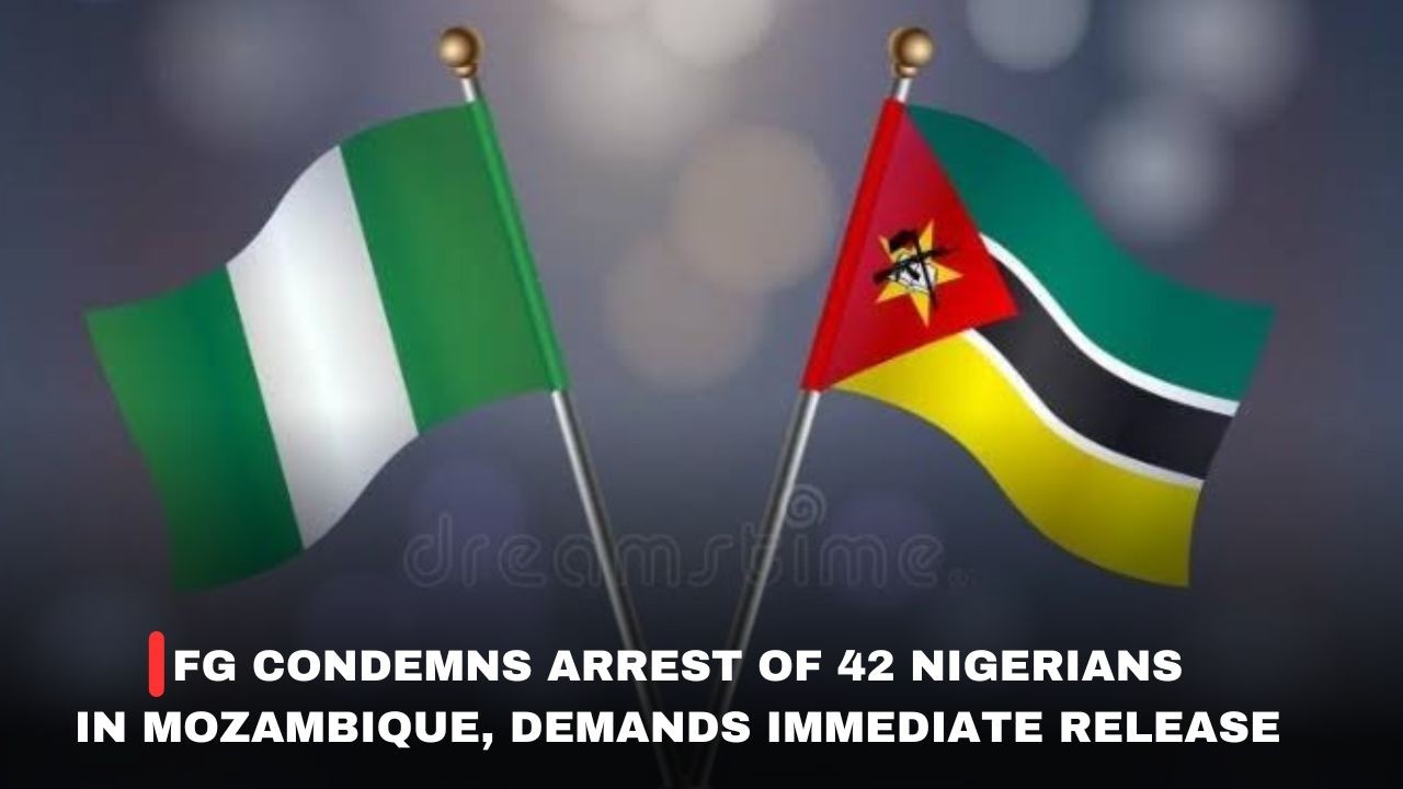 FG CONDMENS ARREST OF 42 NIGERIANS IN MOZAMBIQUE, DEMANDS IMMEDIATE RELEASE