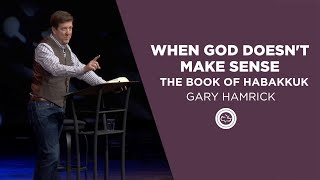 When God Doesn’t Make Sense | The Book of Habakkuk | Gary Hamrick