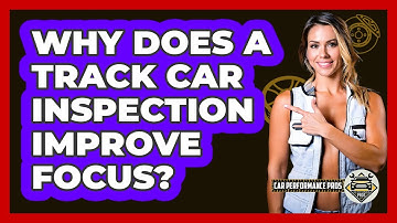 Why Does A Track Car Inspection Improve Focus? - Car Performance Pros