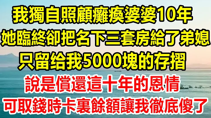 我独自照顾瘫痪婆婆10年，她临终却把名下三套房给了弟媳，只给了我5000块的存摺，说是偿还这十年的恩情，可取钱时卡里余额让我彻底傻了#情感故事 #生活经验 #为人处世 #情感 #家庭 #家庭故事 - 天天要闻