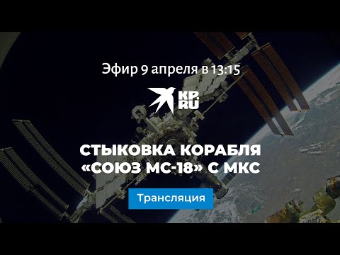 Стыковка корабля Союз МС-18 с МКС: прямая трансляция