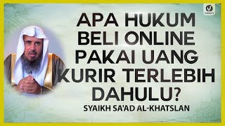 Apa Hukum Beli Online Pakai Uang Kurir Terlebih Dahulu? - Syaikh Sa'ad al-Khatslan #NasehatUlama