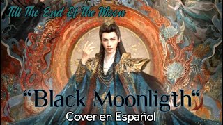 Till The End Of the Moon (长月烬明) "Black Moonligth" 黑月光 , COVER EN ESPAÑOL