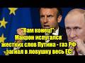 Вам конец!: Макрон испугался жестких слов Путина - газ 
