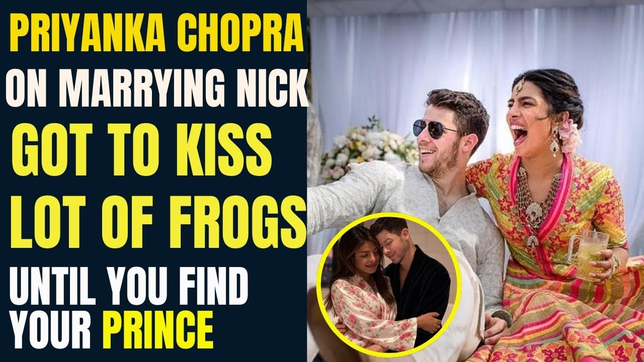 Priyanka Chopra On Marrying Nick Jonas "Got To Kiss A Lot Of Frogs