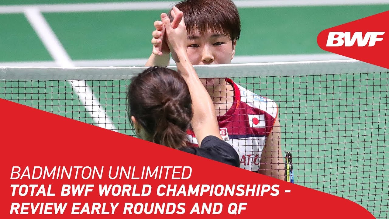 Badminton Unlimited 2019 | TOTAL BWF World Championships - Review Early Rounds and QF | BWF 2019