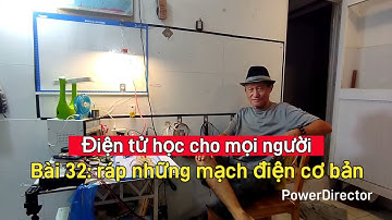 Điện tử học cho mọi người. Bài 32: phân tích, lắp ráp các mạch điện cơ bản. Ng Kể: Vương Khánh Hưng