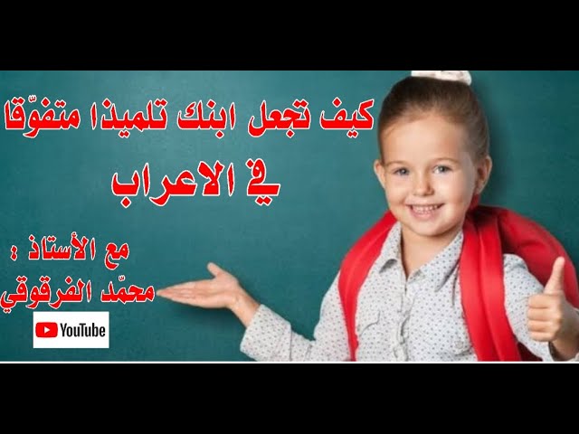 كيف تجعل ابنك تلميذا متفوقا في الاعراب