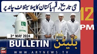 ARY News 12 PM Bulletin | 3rd May 2024 | New history, Pakistan's first satellite on moon