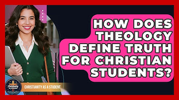 How Does Theology Define Truth For Christian Students? - Christianity As A Student