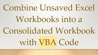 Combine Unsaved Excel Workbooks into a Consolidated Workbook with VBA Code