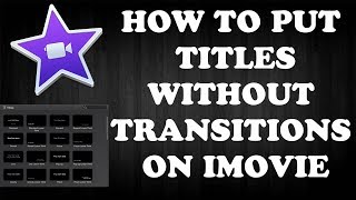 HOW TO PUT TITLES WITHOUT TRANSITIONS ON IMOVIE!!! (WORKING 2017)