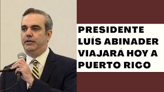 Presidente Luís Abinader estará viajando este sábado a Puerto Rico