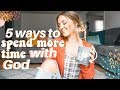 5 WAYS TO SPEND MORE TIME WITH GOD