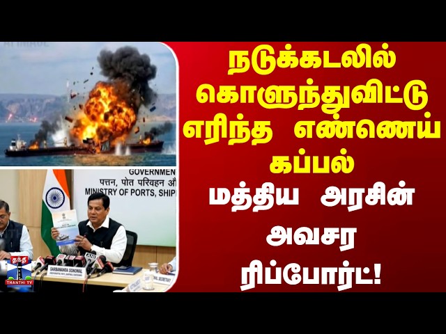 நடுக்கடலில் கொளுந்துவிட்டு எரிந்த எண்ணெய் கப்பல்: மத்திய அரசின் அவசர ரிப்போர்ட்