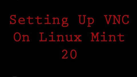 Setting Up VNC "Virtual Network Computing" On Linux Mint 20 Operating System