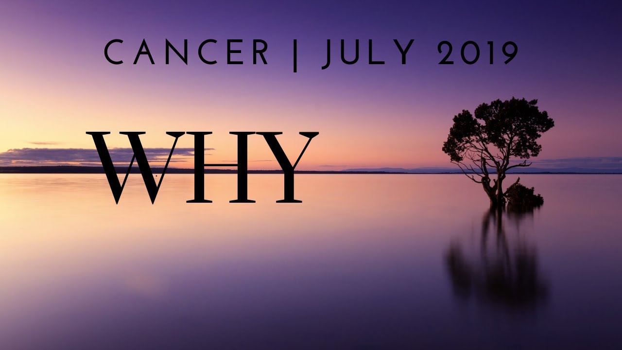 CANCER: WHY 7/5 - 8/4