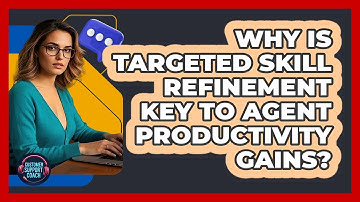 Why Is Targeted Skill Refinement Key To Agent Productivity Gains? - Customer Support Coach