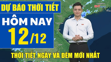Dự báo thời tiết hôm nay mới nhất ngày 12/12 | Dự báo thời tiết 3 ngày tới