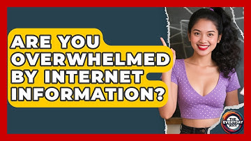 Are You Overwhelmed By Internet Information? - The Everyday Why