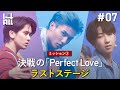 #7:決戦の「Perfect Love」ラストステージ