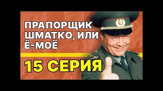 Прапорщик Шматко, или Ё-моё: 15 серия